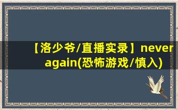 【洛少爷/直播实录】never again(恐怖游戏/慎入)